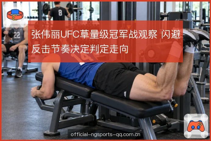 张伟丽UFC草量级冠军战观察 闪避反击节奏决定判定走向